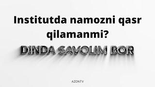 Institutda namozni qasr qilamanmi? Dinda savolim bor