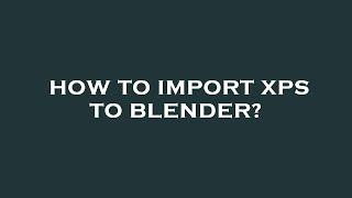 How to import xps to blender?