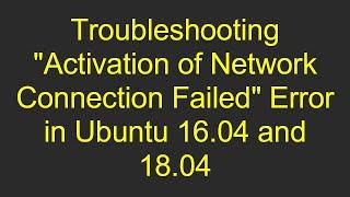 Troubleshooting "Activation of Network Connection Failed" Error in Ubuntu 16.04 and 18.04