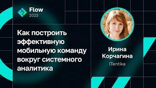 Ирина Корчагина — Как построить эффективную мобильную команду вокруг системного аналитика