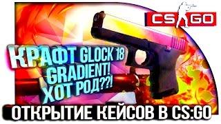 КРАФТ GLOCK 18 ГРАДИЕНТ, ВЫПАЛ ХОТ РОД!?? - ОТКРЫТИЕ КЕЙСОВ CS:GO!