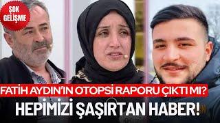 FATİH AYDIN'IN OTOPSİ RAPORU ÇIKTI MI? GÜNDEMDE NELER VAR?