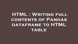 HTML : Writing full contents of Pandas dataframe to HTML table