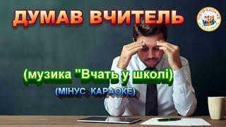 ДУМАВ ВЧИТЕЛЬ (МІНУС КАРАОКЕ)