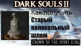 Dark Souls 2 - Старый колокольный шлем ( Old Bell Helm ) как получить - Crown of the Ivory King