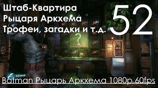 Batman Arkham Knight Прохождение на русском Часть 52 Штаб Квартира Рыцаря Аркхема Трофеи, Загадки