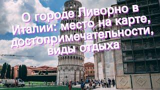 О городе Ливорно в Италии: место на карте, достопримечательности, виды отдыха