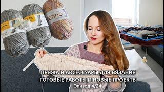 Покупки пряжи и аксессуаров для вязания. Новые проекты и готовые работы. Вязальный эпизод 4/24