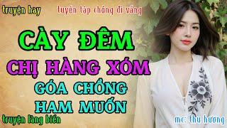 Chuyện tâm sự thầm kín đêm khuya hay nhất : CÀY ĐÊM CHỊ HÀNG XÓM GÓA CHỒNG XINH ĐẸP | Truyện radio.