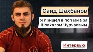 Саид Шахбанов-«я пришел в поп мма за Шовхалом Чурчаевым» Интервью.