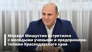 Михаил Мишустин встретился с молодыми учеными и предпринимателями Краснодарского края