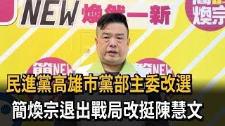 民進黨高雄市黨部主委改選　簡煥宗退出戰局改挺陳慧文－民視新聞