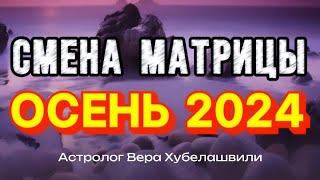 ОСЕНЬ 2024. СМЕНА МАТРИЦЫ - астролог Вера Хубелашвили