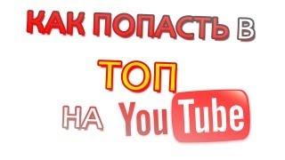 КАК ПОПАСТЬ В ТОП НА YOUTUBE