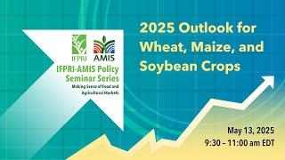 IFPRI-AMIS Seminar Series | 2025 Outlook for Wheat, Maize, and Soybean Crops