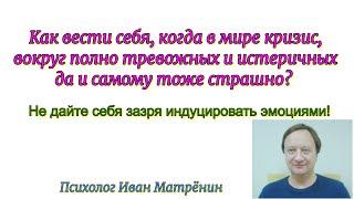 Как вести себя, когда в мире кризис, вокруг полно тревожных и истеричных и самому тоже страшно?