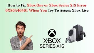 How to Fix Xbox One or Xbox Series X|S Error 0X80A40401 When You Try To Access Xbox Live