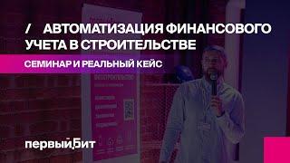 Автоматизация финансового учета в строительстве - офлайн-семинар | Первый Бит