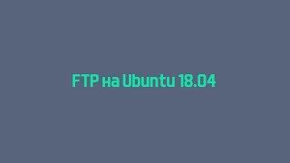 Установка FTP на Linux Ubuntu 18.04