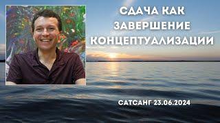 Сдача как завершение концептуализации. Сатсанг 23.06.2024