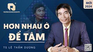 HƠN NHAU Ở ĐỂ TÂM | TS LÊ THẨM DƯƠNG MỚI NHẤT NĂM 2024