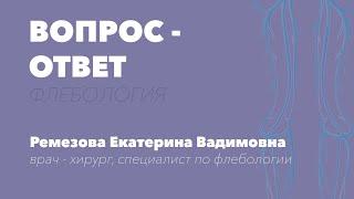 ЕСТЬ ВОПРОС - ЕСТЬ ОТВЕТ. Врач-флеболог Ремезова Е.В.