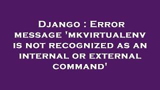 Django : Error message 'mkvirtualenv is not recognized as an internal or external command'