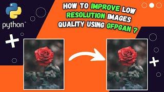 Enhance Your Images with GFPGAN: Low-Resolution Photo Restoration Tutorial 