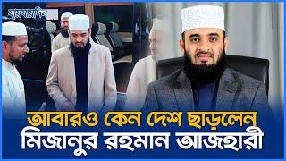 হঠাৎ আবারও কেন দেশ ছাড়লেন মিজানুর রহমান আজহারী | Mizanur Rahman Azhari | Jaijaidin News