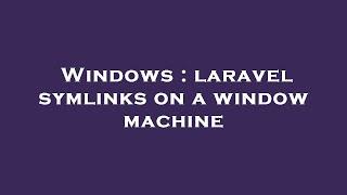 Windows : laravel symlinks on a window machine