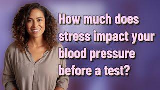 How much does stress impact your blood pressure before a test?