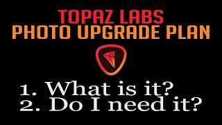 TOPAZ LABS PHOTO UPGRADE PLAN: What is it? Do I need it?