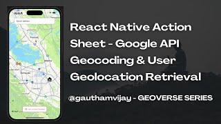 React Native Action Sheet - Google API Geocoding & User Geolocation Retrieval - Geoverse series