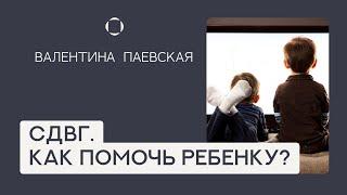 СДВГ: Как помочь ребенку? Рекомендации Валентины Паевской