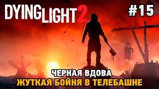 Dying Light 2 Stay Human #15 Черная вдова, Жуткая бойня в телебашне