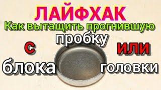 Лайфхак! Как достать прогнившую пробку с блока или головки