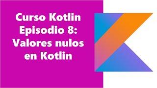 Curso Kotlin tema 8: valores nulos en Kotlin