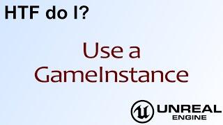 HTF do I? Use the GameInstance Object in Unreal Engine 4