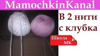 Как смотать клубок и вязать в 2 нити из одного мотка/клубка Школа МК