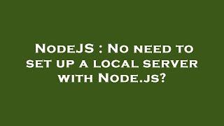 NodeJS : No need to set up a local server with Node.js?