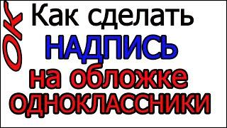 Обложка одноклассники | как сделать надпись на ОБЛОЖКЕ