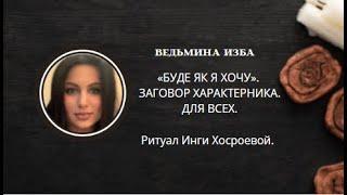 БУДЕ ЯК Я ХОЧУ. ЗАГОВОР ХАРАКТЕРНИКА. ДЛЯ ВСЕХ. ▶️ ВЕДЬМИНА ИЗБА ▶️ ИНГА ХОСРОЕВА.