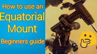 How to use an Equatorial mount. (Beginners guide}