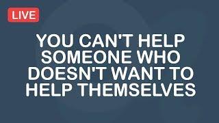 You Can't Help Someone Who Doesn't Want To Help Themselves