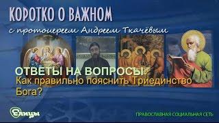 Как правильно пояснить Триединство Бога? Протоиерей Андрей Ткачев