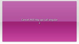 Cancel /Kill http api call angular 2