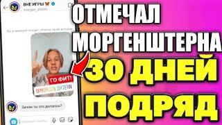 Я Отмечал МОРГЕНШТЕРНА В ИСТОРИЯХ 30 дней подряд!