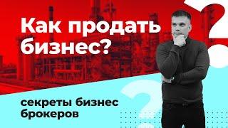 КАК ПРОДАТЬ БИЗНЕС? СЕКРЕТЫ БИЗНЕС БРОКЕРОВ