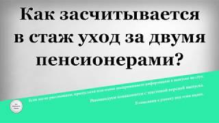 Как засчитывается в стаж уход за двумя пенсионерами