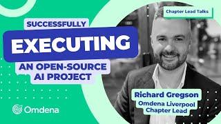 Successfully Executing an Open-Source AI Project - By Rich Gregson, Omdena Liverpool Chapter Lead